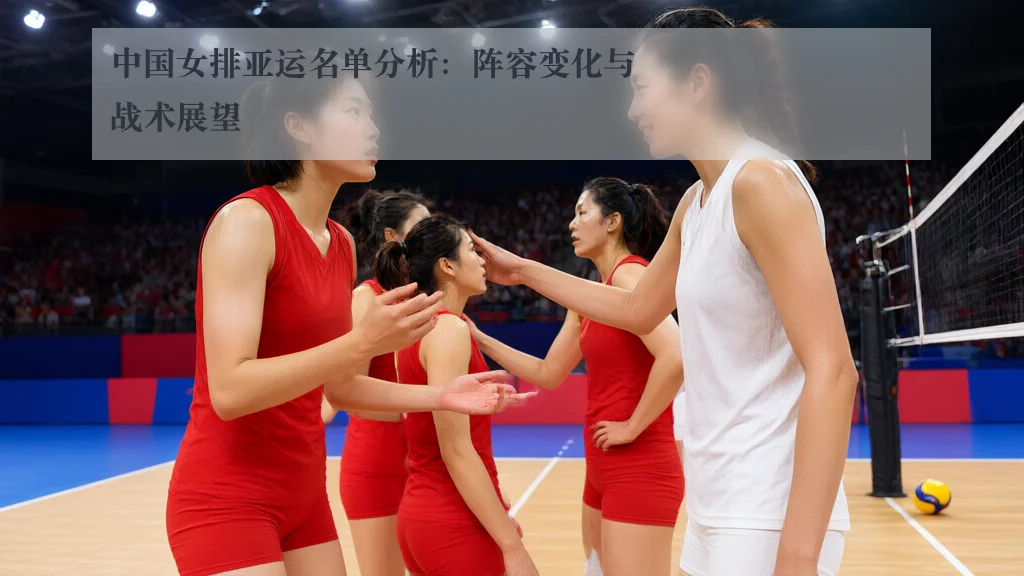 中国女排亚运名单分析:阵容变化与战术展望