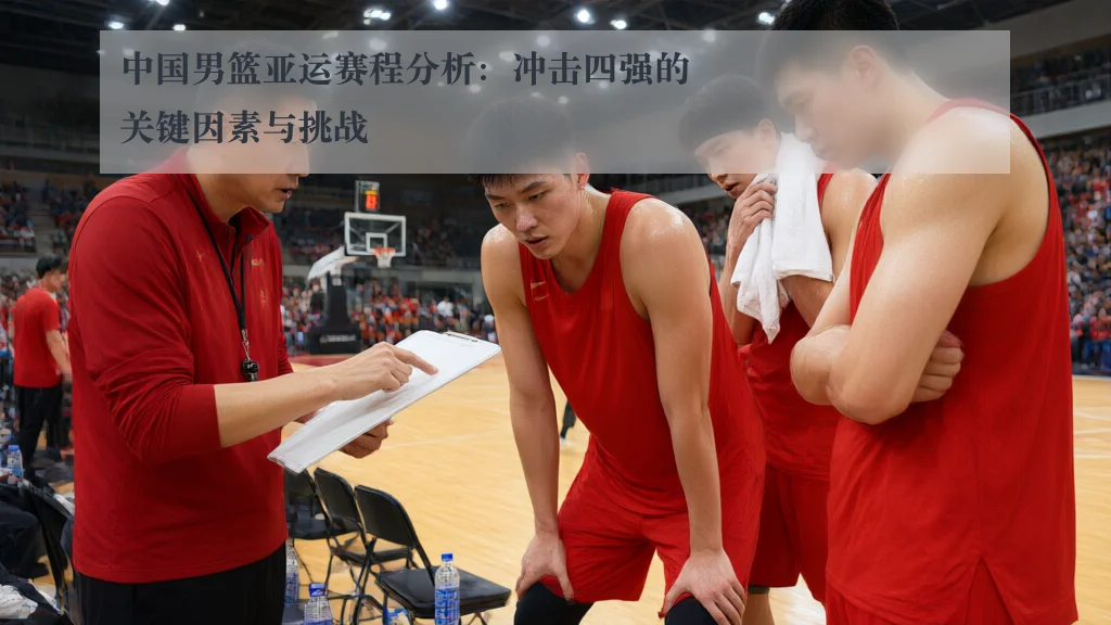 中国男篮亚运赛程分析：冲击四强的关键因素与挑战