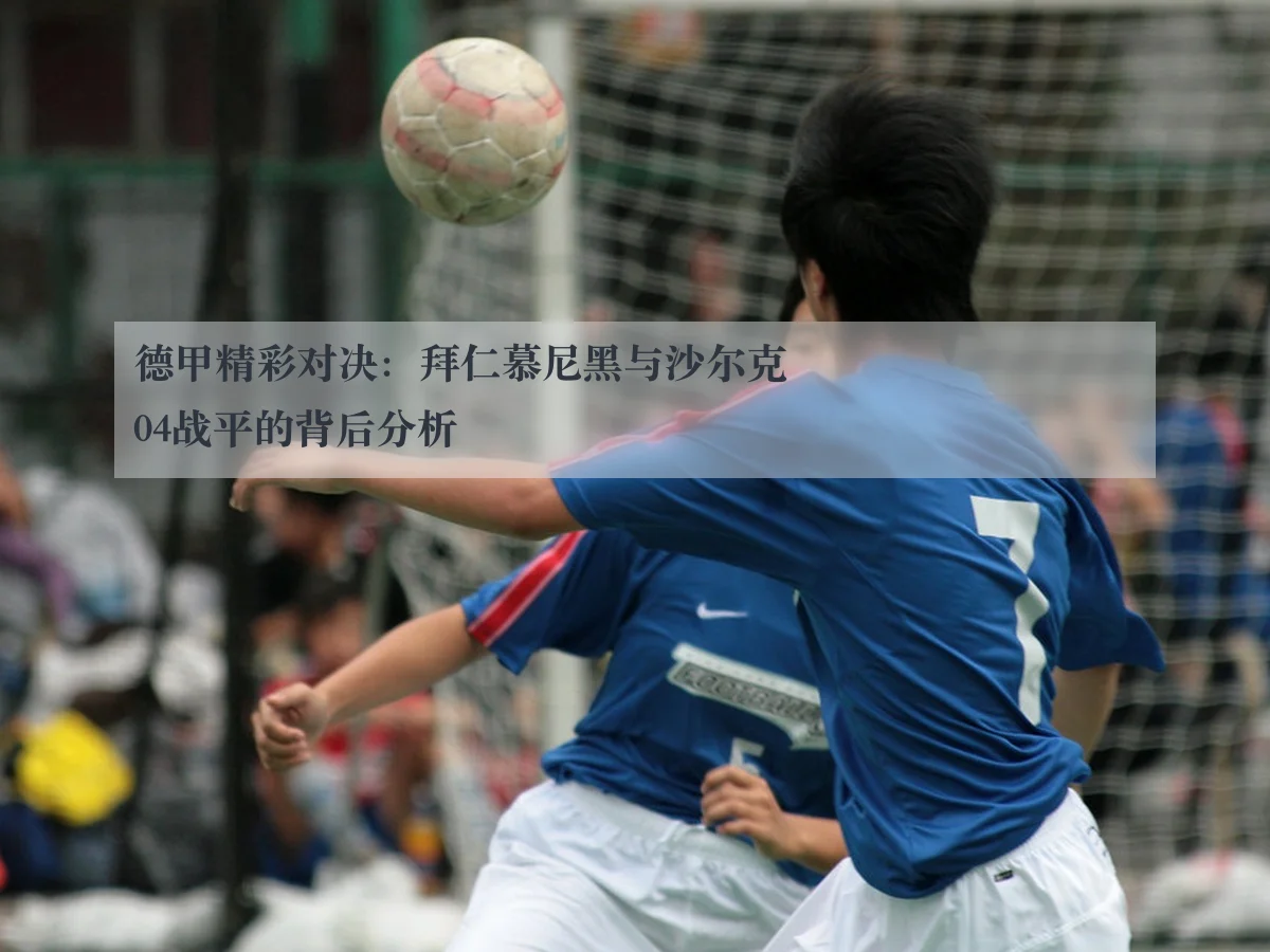 德甲精彩对决：拜仁慕尼黑与沙尔克04战平的背后分析